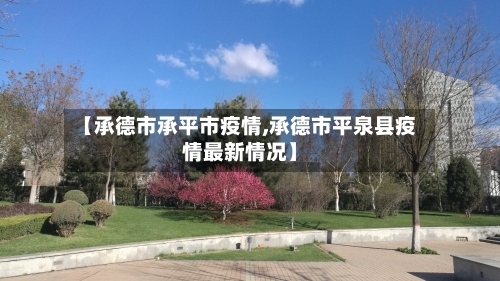 【承德市承平市疫情,承德市平泉县疫情最新情况】-第1张图片
