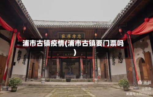浦市古镇疫情(浦市古镇要门票吗)-第1张图片