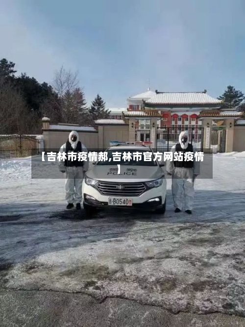 【吉林市疫情郝,吉林市官方网站疫情】-第1张图片