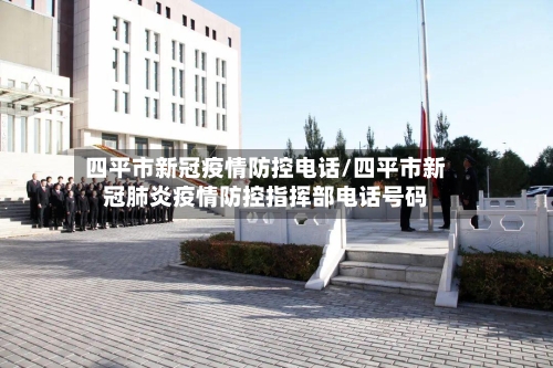 四平市新冠疫情防控电话/四平市新冠肺炎疫情防控指挥部电话号码-第2张图片
