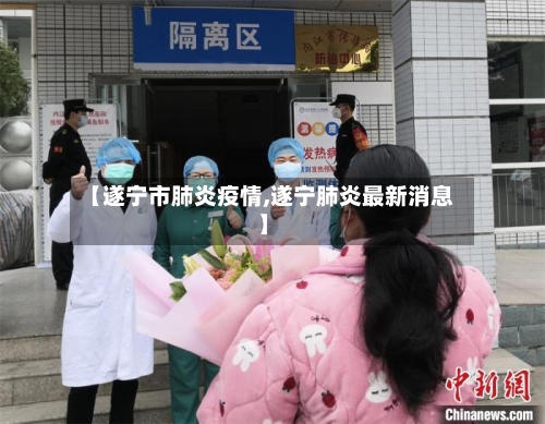 【遂宁市肺炎疫情,遂宁肺炎最新消息】-第3张图片