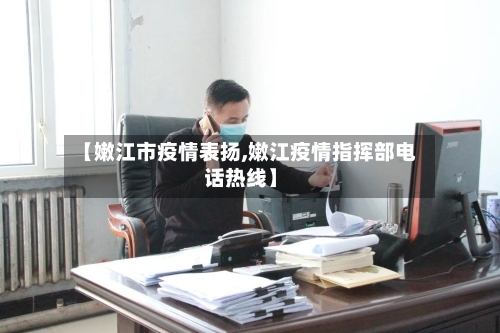 【嫩江市疫情表扬,嫩江疫情指挥部电话热线】-第1张图片