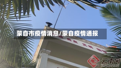 蒙自市疫情消息/蒙自疫情通报-第1张图片