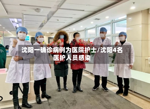 沈阳一确诊病例为医院护士/沈阳4名医护人员感染-第1张图片