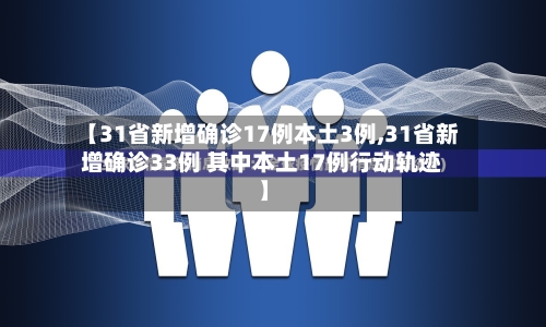 【31省新增确诊17例本土3例,31省新增确诊33例 其中本土17例行动轨迹】-第2张图片