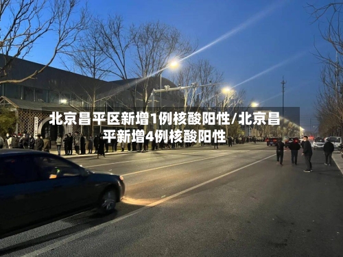北京昌平区新增1例核酸阳性/北京昌平新增4例核酸阳性-第1张图片
