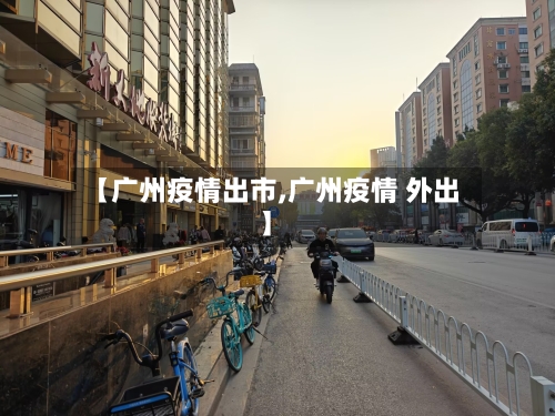 【广州疫情出市,广州疫情 外出】-第1张图片