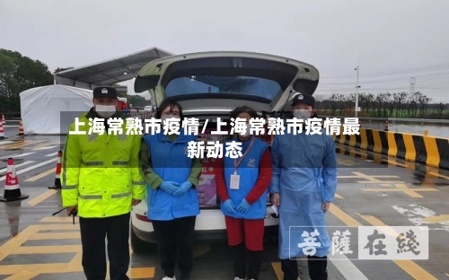 上海常熟市疫情/上海常熟市疫情最新动态-第1张图片