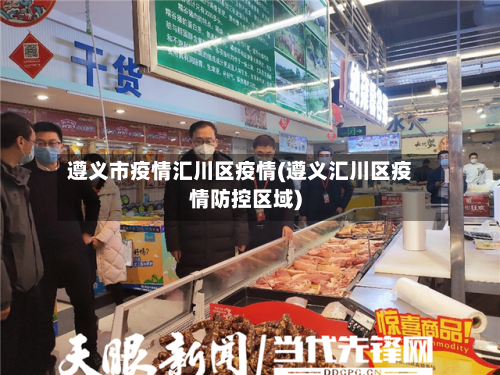 遵义市疫情汇川区疫情(遵义汇川区疫情防控区域)-第3张图片