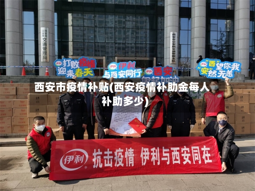 西安市疫情补贴(西安疫情补助金每人补助多少)-第1张图片