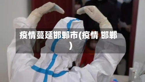 疫情蔓延邯郸市(疫情 邯郸)-第1张图片