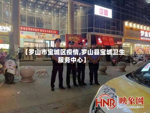 【罗山市宝城区疫情,罗山县宝城卫生服务中心】-第3张图片
