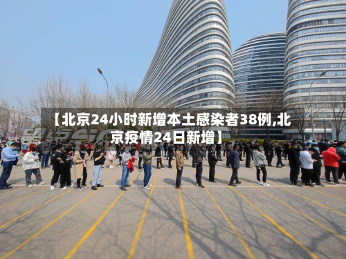 【北京24小时新增本土感染者38例,北京疫情24日新增】-第1张图片