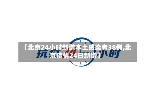 【北京24小时新增本土感染者38例,北京疫情24日新增】-第2张图片