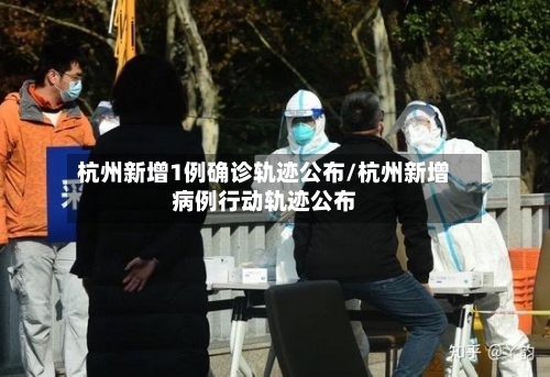 杭州新增1例确诊轨迹公布/杭州新增病例行动轨迹公布-第2张图片