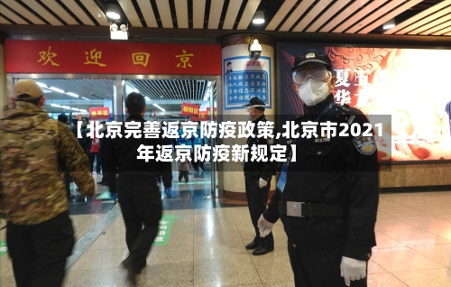 【北京完善返京防疫政策,北京市2021年返京防疫新规定】-第2张图片
