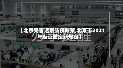 【北京完善返京防疫政策,北京市2021年返京防疫新规定】-第1张图片