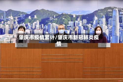 肇庆市疫情累计/肇庆市新冠肺炎疫情-第1张图片