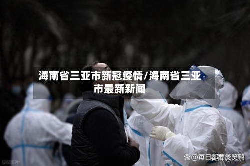海南省三亚市新冠疫情/海南省三亚市最新新闻-第3张图片