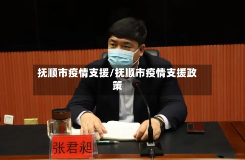 抚顺市疫情支援/抚顺市疫情支援政策-第1张图片