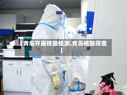 【青岛开展核酸检测,青岛核酸筛查】-第1张图片