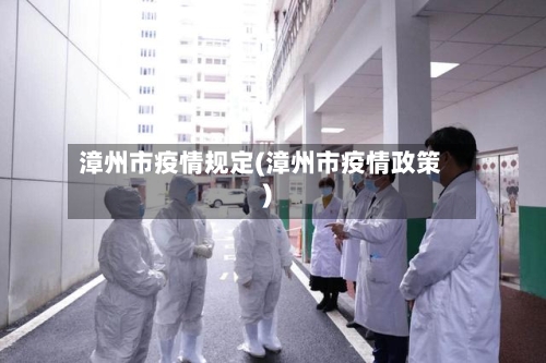 漳州市疫情规定(漳州市疫情政策)-第1张图片