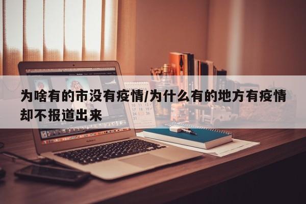 为啥有的市没有疫情/为什么有的地方有疫情却不报道出来