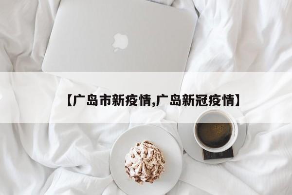 【广岛市新疫情,广岛新冠疫情】