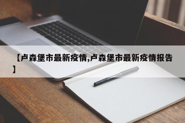 【卢森堡市最新疫情,卢森堡市最新疫情报告】