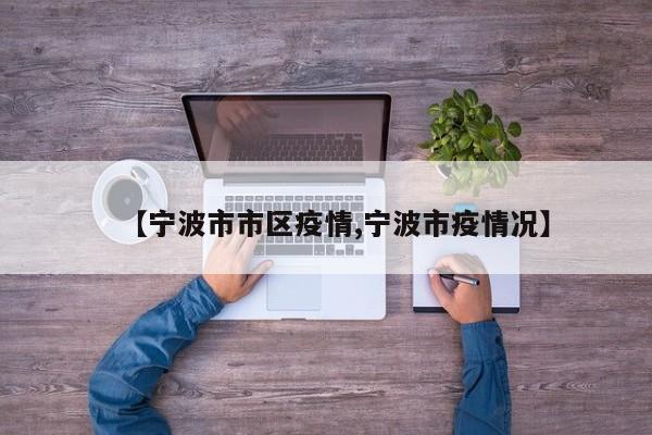 【宁波市市区疫情,宁波市疫情况】