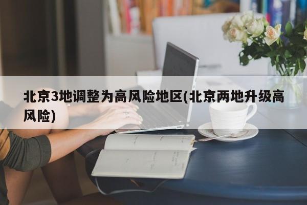 北京3地调整为高风险地区(北京两地升级高风险)