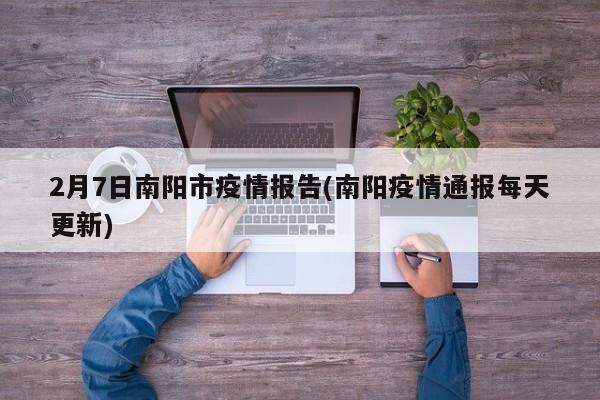 2月7日南阳市疫情报告(南阳疫情通报每天更新)
