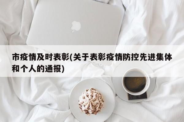 市疫情及时表彰(关于表彰疫情防控先进集体和个人的通报)