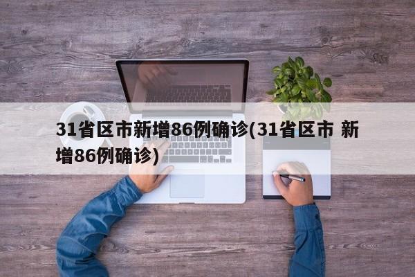 31省区市新增86例确诊(31省区市 新增86例确诊)