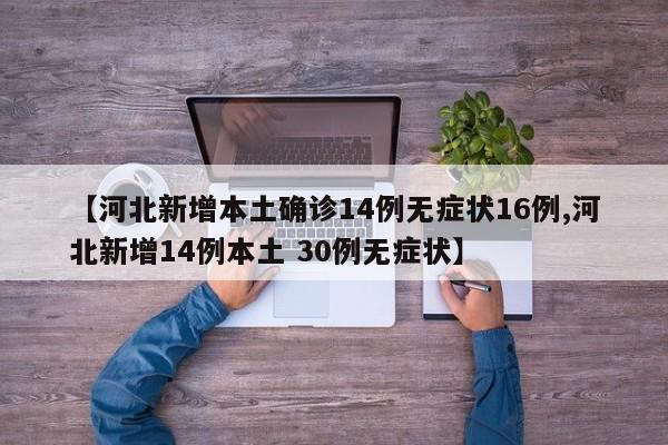 【河北新增本土确诊14例无症状16例,河北新增14例本土 30例无症状】