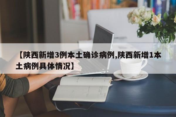 【陕西新增3例本土确诊病例,陕西新增1本土病例具体情况】