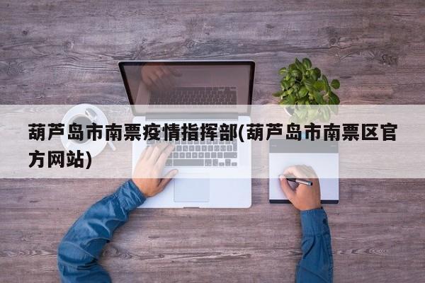 葫芦岛市南票疫情指挥部(葫芦岛市南票区官方网站)