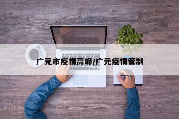 广元市疫情高峰/广元疫情管制