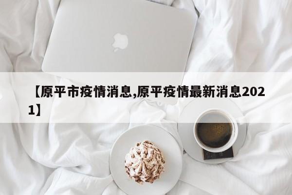 【原平市疫情消息,原平疫情最新消息2021】