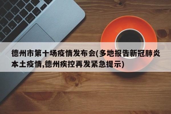 德州市第十场疫情发布会(多地报告新冠肺炎本土疫情,德州疾控再发紧急提示)
