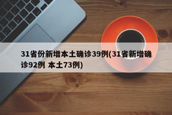 31省份新增本土确诊39例(31省新增确诊92例 本土73例)