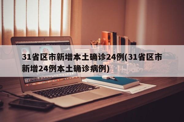 31省区市新增本土确诊24例(31省区市新增24例本土确诊病例)