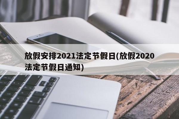 放假安排2021法定节假日(放假2020法定节假日通知)