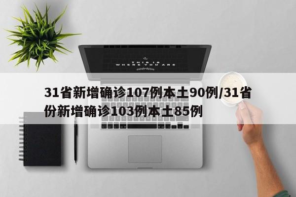 31省新增确诊107例本土90例/31省份新增确诊103例本土85例