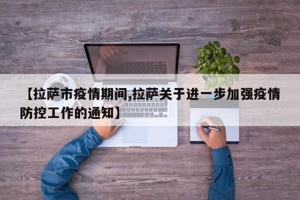 【拉萨市疫情期间,拉萨关于进一步加强疫情防控工作的通知】