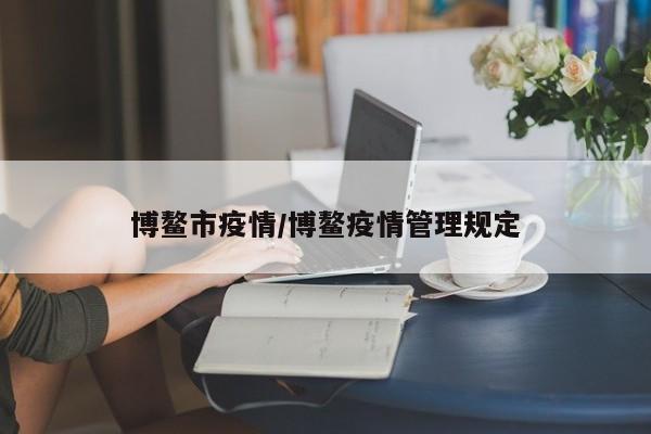 博鳌市疫情/博鳌疫情管理规定