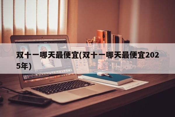 双十一哪天最便宜(双十一哪天最便宜2025年)