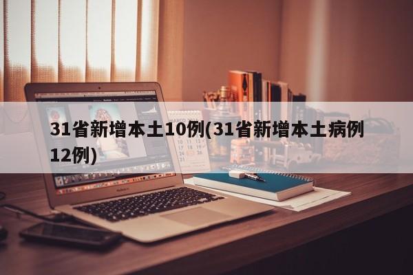 31省新增本土10例(31省新增本土病例12例)