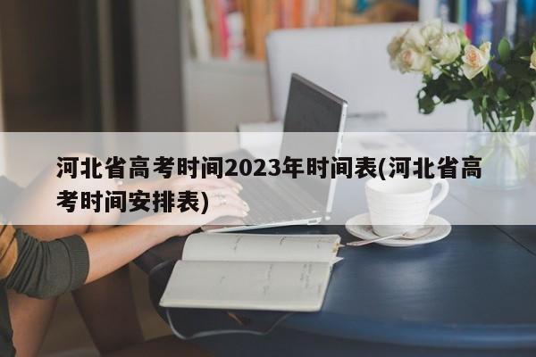 河北省高考时间2023年时间表(河北省高考时间安排表)