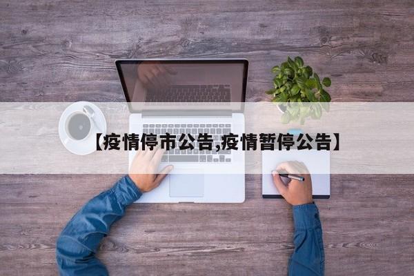 【疫情停市公告,疫情暂停公告】